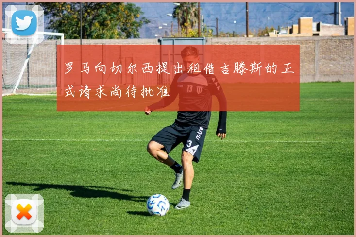 罗马向切尔西提出租借吉滕斯的正式请求尚待批准