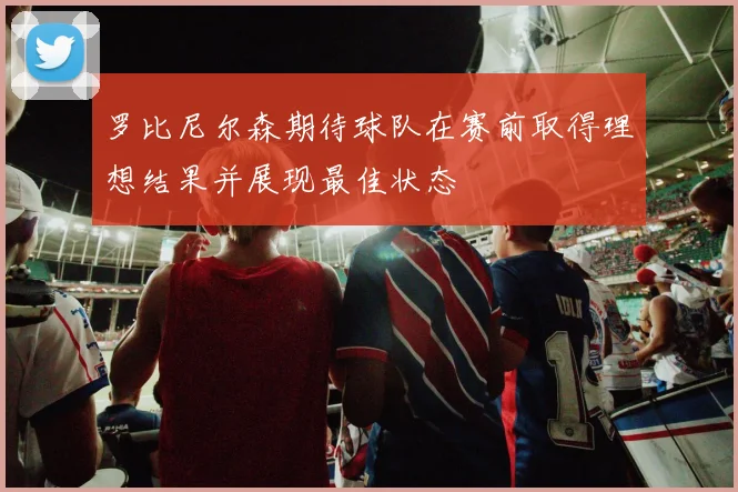 罗比尼尔森期待球队在赛前取得理想结果并展现最佳状态
