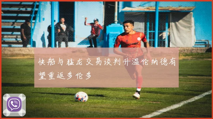 快船与猛龙交易谈判升温伦纳德有望重返多伦多