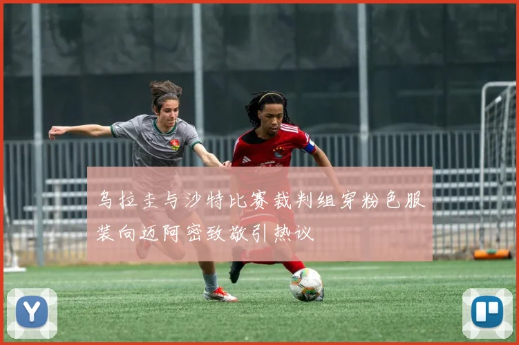 乌拉圭与沙特比赛裁判组穿粉色服装向迈阿密致敬引热议