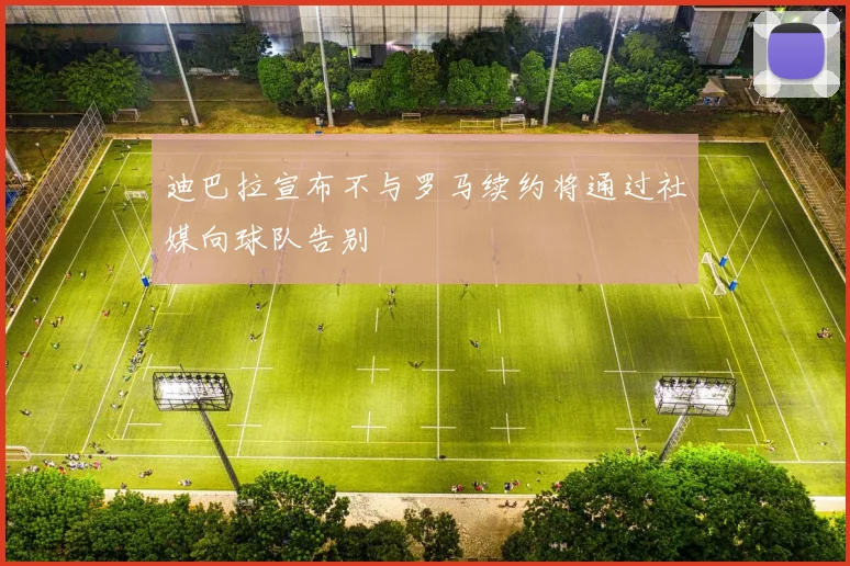 迪巴拉宣布不与罗马续约将通过社媒向球队告别