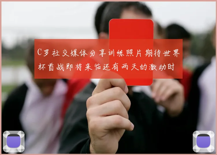 C罗社交媒体分享训练照片期待世界杯首战即将来临还有两天的激动时刻