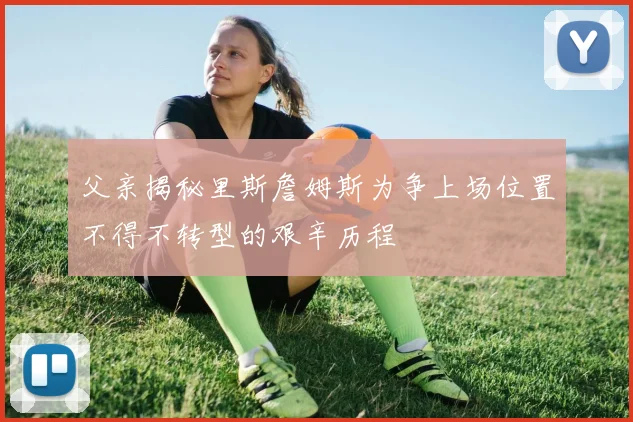 父亲揭秘里斯詹姆斯为争上场位置不得不转型的艰辛历程
