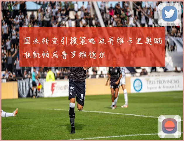 国米转变引援策略放弃维卡里奥瞄准凯帕或普罗维德尔