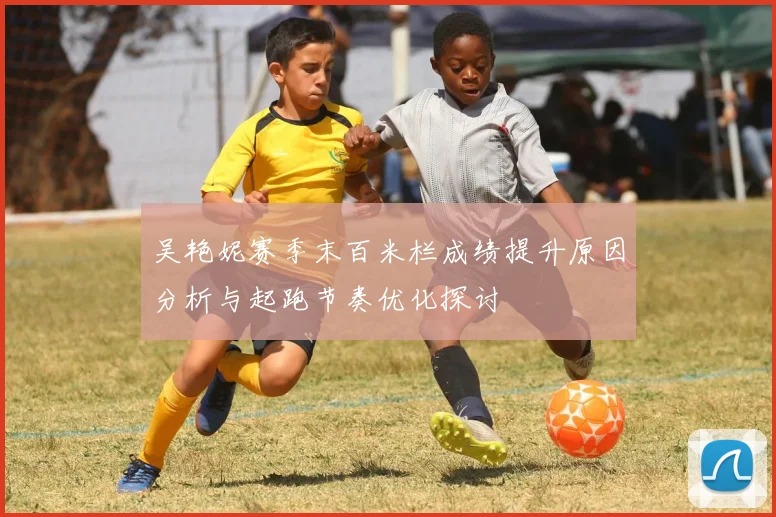 吴艳妮赛季末百米栏成绩提升原因分析与起跑节奏优化探讨